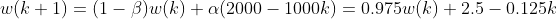 w(k+1)=(1-\beta)w(k)+\alpha (2000-1000k)=0.975w(k)+2.5-0.125k