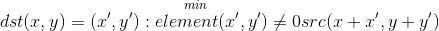 dst(x,y)=\overset{min}{(x',y'):element(x',y')\neq 0}src(x+x',y+y')