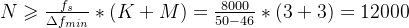 N\geqslant \frac{f_{s}}{\Delta f_{min}}*(K+M)=\frac{8000}{50-46}*(3+3)=12000