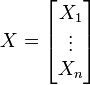 X = \begin{bmatrix}X_1 \\  \vdots \\ X_n \end{bmatrix}