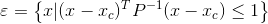 \varepsilon =\left \{x|(x-x_c)^TP^{-1}(x-x_c) \leq 1 \right \}