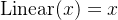 \text{Linear}(x) = x