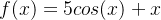 f(x)=5cos(x)+x