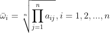 \bar{\omega }_{i}=\sqrt[n]{\prod_{j=1}^{n}a_{ij}},i=1,2,...,n