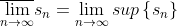 \overline{\lim_{n \to \infty }}s_{n}=\lim_{n \to \infty }sup\left \{ s_{n} \right \}