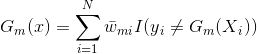 G{_{m}}(x)=\sum_{i=1}^{N}\bar{w}{_{mi}}I(y{_{i}}\neq G{_{m}}(X{_{i}}))