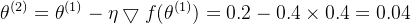 \theta^{(2)}=\theta^{(1)}-\eta\bigtriangledown f(\theta^{(1)})=0.2-0.4\times0.4=0.04