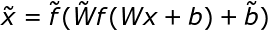 \large \tilde{x} = \tilde{f}(\tilde{W}f(Wx+b)+\tilde{b})