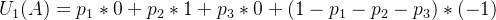 U_{1}(A)=p_{1}*0+p_{2}*1+p_{3}*0+(1-p_{1}-p_{2}-p_{3})*(-1)