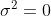 \sigma ^{2}=0