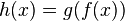 h(x) = g(f(x))