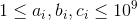 1\leq a_{i},b_{i},c_{i}\leq 10^{9}