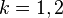 k={1,2}