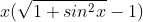 x(\sqrt{1+sin^2x}-1)