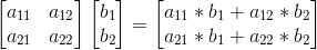 \begin{bmatrix} a_{11} & a_{12}\\ a_{21} & a_{22} \end{bmatrix}\begin{bmatrix} b_{1}\\ b_{2} \end{bmatrix}=\begin{bmatrix} a_{11}*b_{1} + a_{12}*b_{2} \\ a_{21}*b_{1} + a_{22}*b_{2} \end{bmatrix}