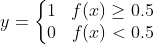 y=\left\{\begin{matrix} 1 & f(x)\geq 0.5\\ 0& f(x)< 0.5 \end{matrix}\right.