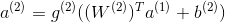 a^{(2)}=g^{(2)}((W^{(2)})^Ta^{(1)}+b^{(2)})