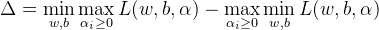 \Delta=\min _{w, b} \max _{\alpha_{i} \geq 0} L(w, b, \alpha)-\max _{\alpha_{i} \geq 0} \min _{w, b} L(w, b, \alpha)