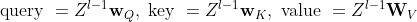 \text { query }=Z^{l-1} \mathbf{w}_{Q}, \text { key }=Z^{l-1} \mathbf{w}_{K}, \text { value }=Z^{l-1} \mathbf{W}_{V}