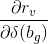 \frac{\partial r_{v}}{\partial \delta(b_{g}) }