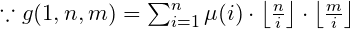 \because g(1,n,m) = \sum_{i=1}^{n} \mu(i) \cdot \left \lfloor \frac{n}{i} \right \rfloor\cdot \left \lfloor \frac{m}{i} \right \rfloor