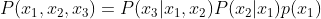 P(x_{1}, x_{2},x_{3})=P(x_{3}|x_{1},x_{2})P(x_{2}|x_{1})p(x_{1})