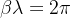 \beta \lambda =2 \pi