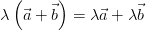 \lambda \left ( \vec{a} + \vec{b} \right ) =\lambda \vec{a} +\lambda \vec{b}