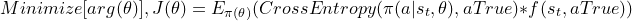 Minimize[arg(\theta)],J(\theta)=E_{\pi(\theta)}(CrossEntropy(\pi(a|s_{t},\theta),aTrue)*f(s_{t},aTrue))