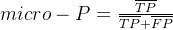 micro-P=\frac{\overline{TP}}{\overline{TP}+\overline{FP}}