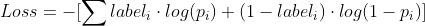 Loss =-[\sum label_i \cdot log(p_i) + (1 - label_i) \cdot log(1 - p_i)]