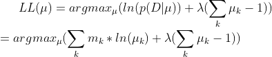 LL(\mu ) = argmax_{\mu }(ln(p(D|\mu ))+\lambda(\sum _{k}\mu _{k}-1)) \\ =argmax_{\mu }(\sum _{k}m_{k}*ln(\mu _{k})+\lambda(\sum _{k}\mu _{k}-1))