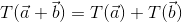 T(\vec{a} + \vec{b}) = T(\vec{a}) + T(\vec{b})