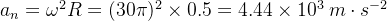 a_n=\omega ^2R=(30\pi)^2\times0.5=4.44\times10^3\: m\cdot s^{-2}