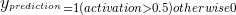 y_{}^{prediction}=1(activation > 0.5) otherwise 0