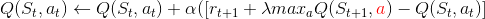 Q(S_{t},a_{t})\leftarrow Q(S_{t},a_{t})+\alpha( [r_{t+1}+\lambda max_{a}Q(S_{t+1},{\color{Red} a})-Q(S_{t},a_{t})]