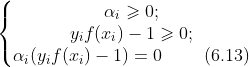 \left\{\begin{matrix} \alpha _{i}\geqslant 0 ;\\ y_{i}f(x_{i}) -1 \geqslant 0 ; \\ \alpha _{i}(y_{i}f(x_{i})-1) = 0 \ \ \ \ \ \ \ (6.13) \end{matrix}\right.