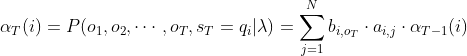 \alpha _{T}(i)=P(o_{1},o_{2},\cdots ,o_{T},s_{T}=q_{i}|\lambda )=\sum_{j=1}^{N}b_{i,o_{T}}\cdot a_{i,j}\cdot \alpha _{T-1}(i)