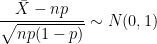 \frac{\bar{X}-np}{\sqrt{np(1-p)}}\sim N(0,1)