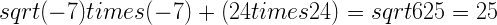 sqrt{(-7)times (-7)+(24times 24)}=sqrt{625}=25