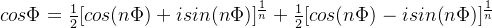 cos \Phi = \frac{1}{2}[cos(n\Phi)+isin(n\Phi)]^{\frac{1}{n}}+ \frac{1}{2}[cos(n\Phi)-isin(n\Phi)]^{\frac{1}{n}}