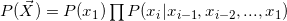 P(\vec{X}) = P(x_1) \prod{P(x_i|x_{i-1},x_{i-2},...,x_1)}