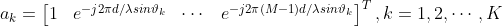 a_{k}=\begin{bmatrix} 1 & e^{-j2\pi d/\lambda sin\vartheta_{k} }& \cdots & e^{-j2\pi (M-1)d/\lambda sin\vartheta_{k} }\end{bmatrix}^{T},k=1,2,\cdots ,K