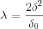 \lambda=\frac{2\delta^2}{\delta_0}