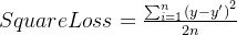 SquareLoss=\frac{\sum_{i=1}^{n} \left ( y-{y}' \right )^{2}}{2n}