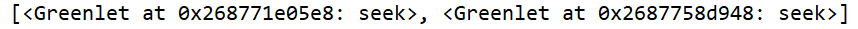 [<Greenlet at 0x12f296965e8: seek>, <Greenlet at 0x12f29a4f948: seek>]。