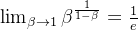 \lim_{\beta \rightarrow 1} \beta ^ {\frac{1}{1-\beta}} = \frac{1}{e}