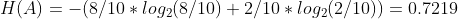 H(A) = - ( 8/10 * log_{2}(8/10) + 2/10 * log_{2}(2/10) ) = 0.7219