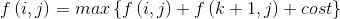 f\left ( i, j \right ) = max\left \{ f\left ( i, j \right ) + f\left ( k + 1, j \right ) + cost\right \}