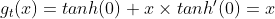 g_t(x)=tanh(0)+x \times {tanh}'(0)=x